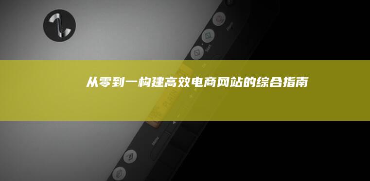 从零到一：构建高效电商网站的综合指南